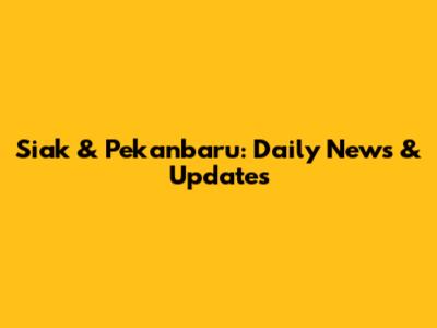 Siak & Pekanbaru: Daily News & Updates