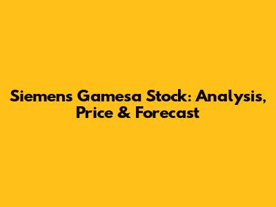 Siemens Gamesa Stock: Analysis, Price & Forecast