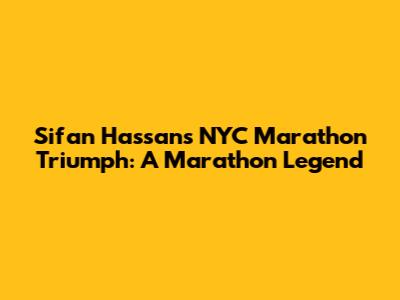 Sifan Hassan's NYC Marathon Triumph: A Marathon Legend