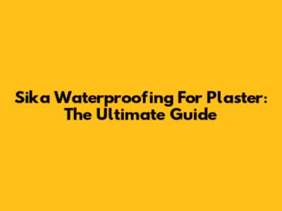 Sika Waterproofing For Plaster: The Ultimate Guide