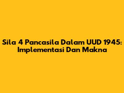 Sila 4 Pancasila Dalam UUD 1945: Implementasi Dan Makna