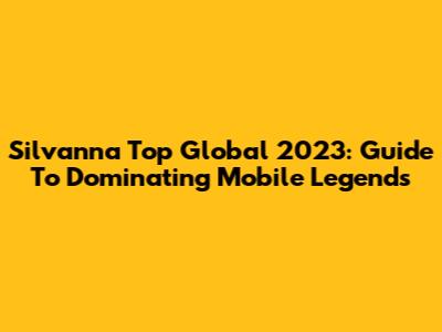 Silvanna Top Global 2023: Guide To Dominating Mobile Legends