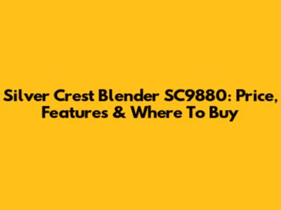 Silver Crest Blender SC9880: Price, Features & Where To Buy