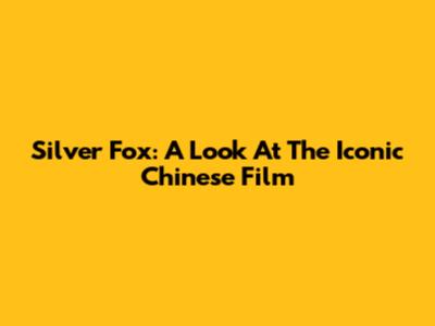 Silver Fox: A Look At The Iconic Chinese Film