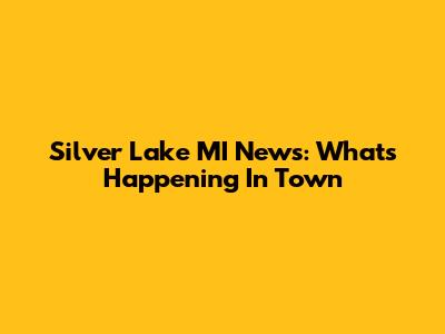 Silver Lake MI News: What's Happening In Town