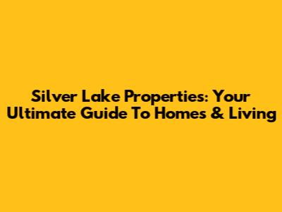 Silver Lake Properties: Your Ultimate Guide To Homes & Living