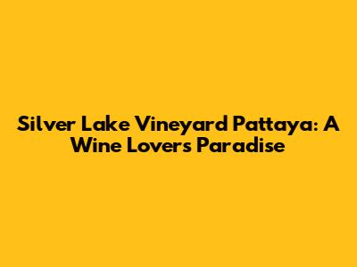 Silver Lake Vineyard Pattaya: A Wine Lover's Paradise