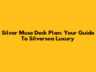 Silver Muse Deck Plan: Your Guide To Silversea Luxury