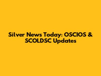 Silver News Today: OSCIOS & SCOLDSC Updates