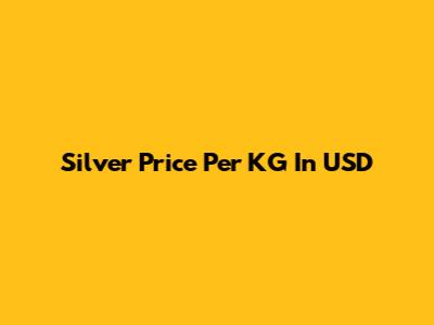 Silver Price Per KG In USD