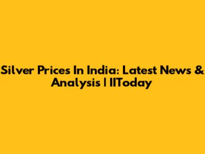 Silver Prices In India: Latest News & Analysis | IIToday