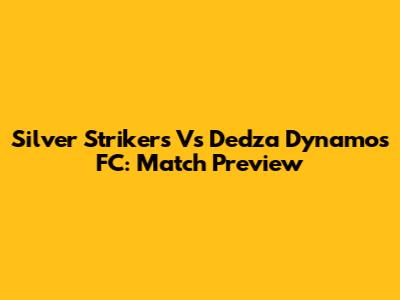 Silver Strikers Vs Dedza Dynamos FC: Match Preview