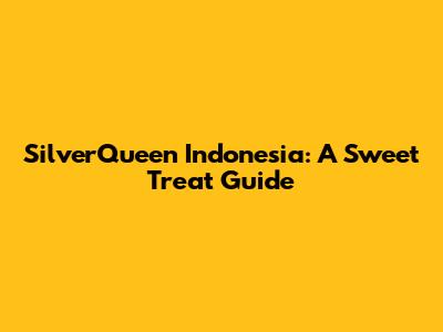 SilverQueen Indonesia: A Sweet Treat Guide