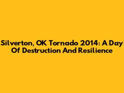 Silverton, OK Tornado 2014: A Day Of Destruction And Resilience