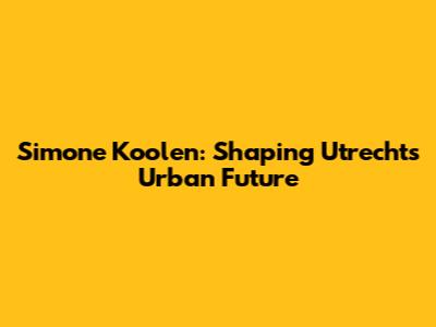 Simone Koolen: Shaping Utrecht's Urban Future