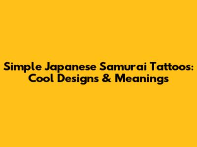 Simple Japanese Samurai Tattoos: Cool Designs & Meanings