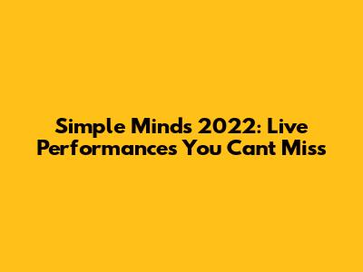 Simple Minds 2022: Live Performances You Can't Miss