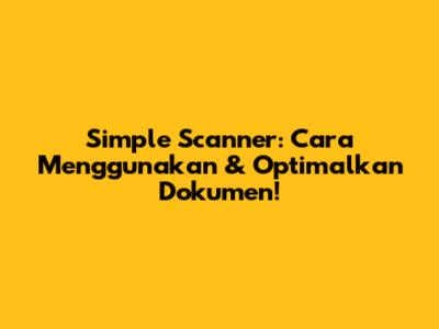 Simple Scanner: Cara Menggunakan & Optimalkan Dokumen!