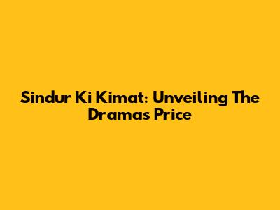 Sindur Ki Kimat: Unveiling The Drama's Price