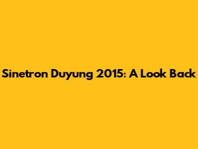 Sinetron Duyung 2015: A Look Back