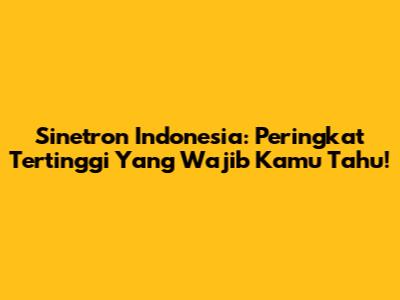 Sinetron Indonesia: Peringkat Tertinggi Yang Wajib Kamu Tahu!