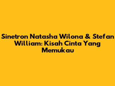 Sinetron Natasha Wilona & Stefan William: Kisah Cinta Yang Memukau
