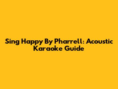 Sing "Happy" By Pharrell: Acoustic Karaoke Guide
