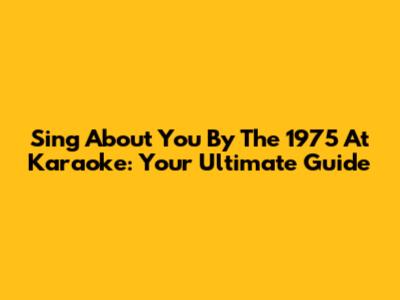 Sing 'About You' By The 1975 At Karaoke: Your Ultimate Guide