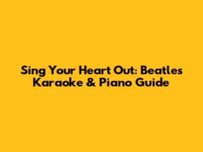 Sing Your Heart Out: Beatles Karaoke & Piano Guide