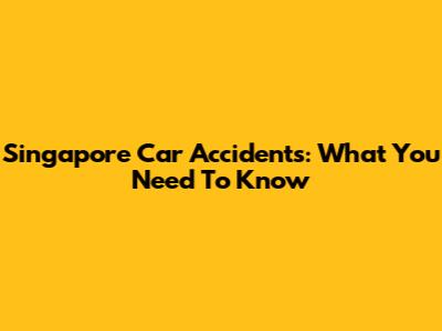 Singapore Car Accidents: What You Need To Know