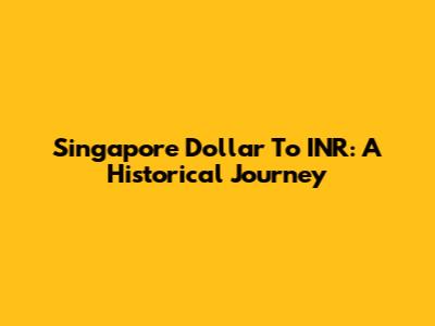Singapore Dollar To INR: A Historical Journey