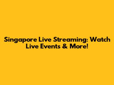 Singapore Live Streaming: Watch Live Events & More!