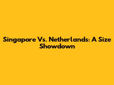 Singapore Vs. Netherlands: A Size Showdown