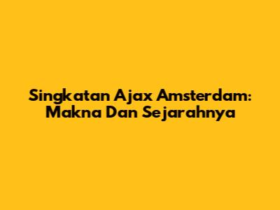Singkatan Ajax Amsterdam: Makna Dan Sejarahnya