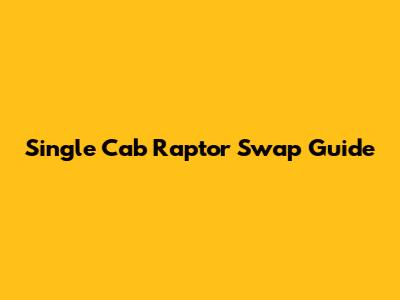 Single Cab Raptor Swap Guide