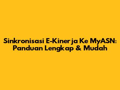 Sinkronisasi E-Kinerja Ke MyASN: Panduan Lengkap & Mudah