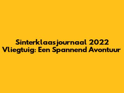 Sinterklaasjournaal 2022 Vliegtuig: Een Spannend Avontuur