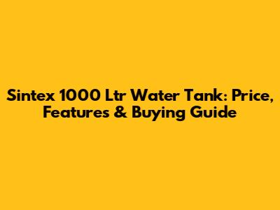 Sintex 1000 Ltr Water Tank: Price, Features & Buying Guide
