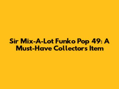 Sir Mix-A-Lot Funko Pop 49: A Must-Have Collector's Item