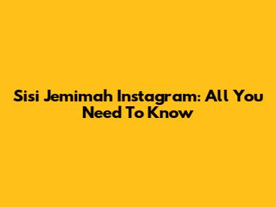Sisi Jemimah Instagram: All You Need To Know