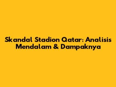 Skandal Stadion Qatar: Analisis Mendalam & Dampaknya