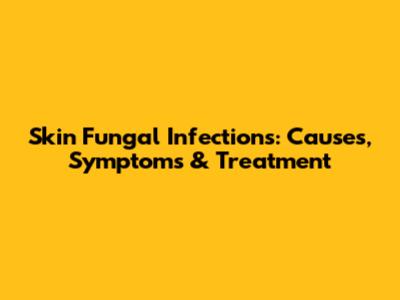 Skin Fungal Infections: Causes, Symptoms & Treatment