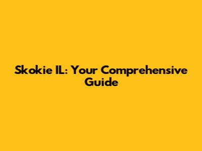 Skokie IL: Your Comprehensive Guide