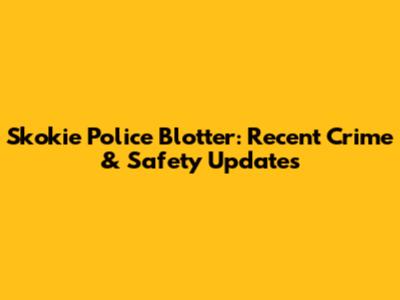 Skokie Police Blotter: Recent Crime & Safety Updates