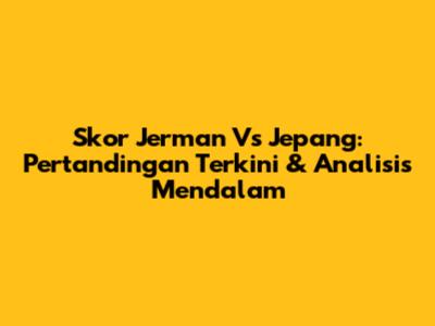Skor Jerman Vs Jepang: Pertandingan Terkini & Analisis Mendalam