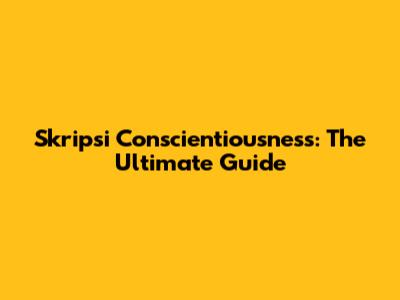 Skripsi Conscientiousness: The Ultimate Guide