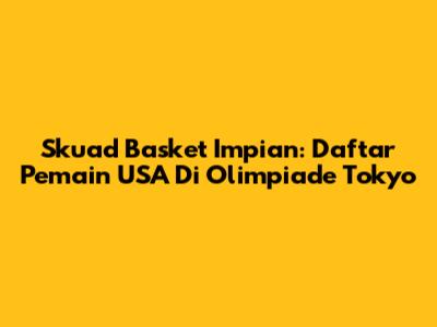 Skuad Basket Impian: Daftar Pemain USA Di Olimpiade Tokyo