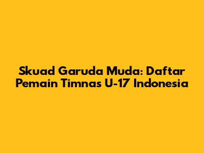Skuad Garuda Muda: Daftar Pemain Timnas U-17 Indonesia