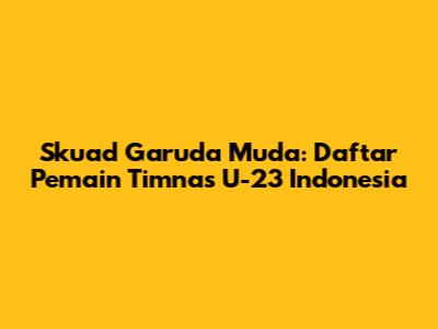 Skuad Garuda Muda: Daftar Pemain Timnas U-23 Indonesia