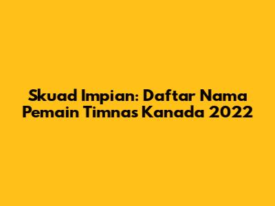 Skuad Impian: Daftar Nama Pemain Timnas Kanada 2022